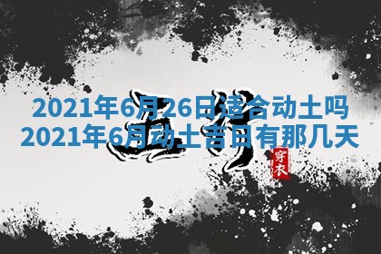 今日万年历2025年6月20日动土吉日,动土好日子查询