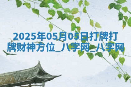 2025年05月05日打牌打牌财神方位
