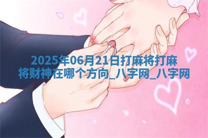 2025年06月21日打麻将打麻将财神在哪个方向