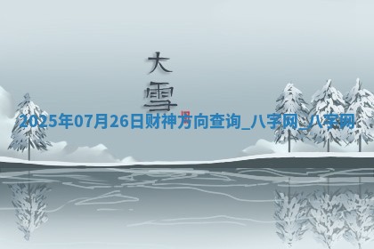2025年07月26日财神方向查询 2025年07月26日财神方向查询