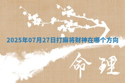 2025年07月27日打麻将财神在哪个方向