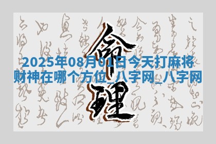 2025年08月01日今天打麻将财神在哪个方位 2025年08月01日今天打麻将财神在哪个方位