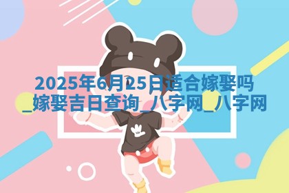 2025年6月25日适合嫁娶吗,嫁娶吉日查询
