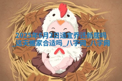 2025年6月2日适宜乔迁新居吗,这天搬家合适吗 2025年6月2日适宜乔迁新居吗,这天搬家合适吗