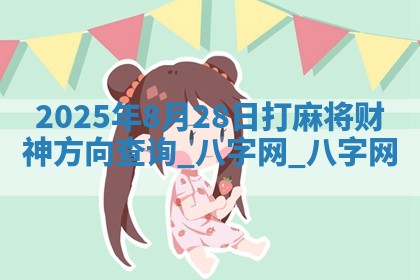 2025年8月28日打麻将财神方向查询 2025年8月28日打麻将财神方向查询