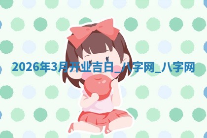 开业黄道吉日 开业黄道吉日