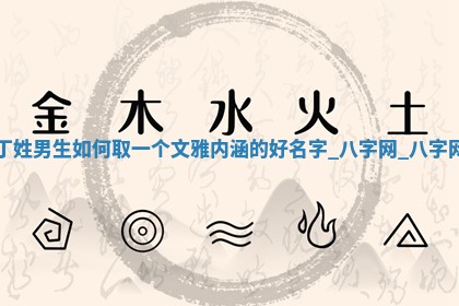 丁姓文雅内涵的男生名字