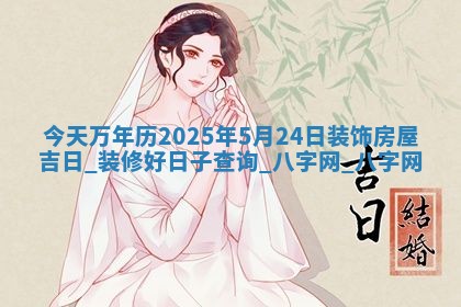 今天万年历2025年5月24日装饰房屋吉日,装修好日子查询
