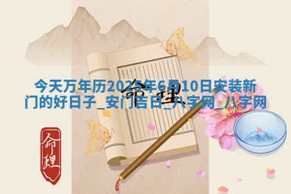 今天万年历2025年6月10日安装新门的好日子,安门吉日 今天万年历2025年6月10日安装新门的好日子,安门吉日