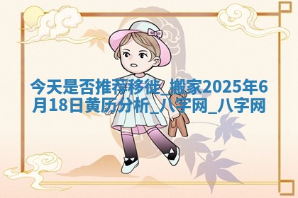 今天是否推荐移徙,搬家2025年6月18日黄历分析 今天是否推荐移徙,搬家2025年6月18日黄历分析