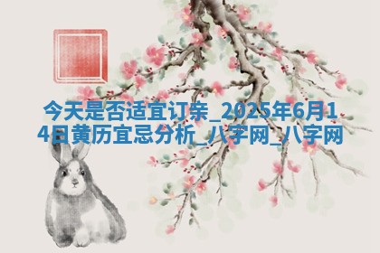 今天是否适宜订亲,2025年6月14日黄历宜忌分析 今天是否适宜订亲,2025年6月14日黄历宜忌分析