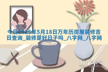 今日2025年5月18日万年历房屋装修吉日查询,装修是好日子吗