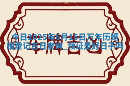 今日2025年6月22日适不适合办证,领证黄历吉日分析