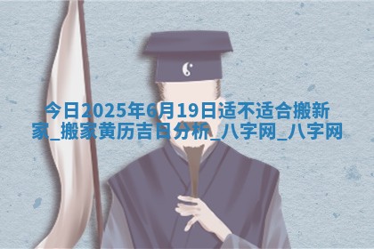 今日2025年6月19日适不适合搬新家,搬家黄历吉日分析 今日2025年6月19日适不适合搬新家,搬家黄历吉日分析