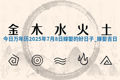 今日万年历2025年7月8日嫁娶的好日子,嫁娶吉日
