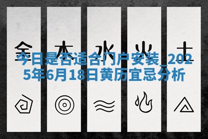 今日是否适合门户安装,2025年6月18日黄历宜忌分析 今日是否适合门户安装,2025年6月18日黄历宜忌分析