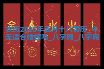 农历2025年五月十八黄历:今天适合婚嫁吗 农历2025年五月十八黄历:今天适合婚嫁吗