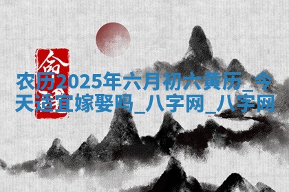 农历2025年六月初六黄历：今天适宜嫁娶吗