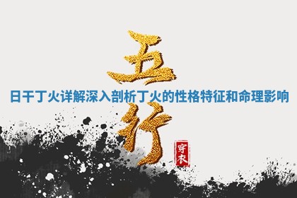 日干丁火详解深入剖析丁火的性格特征和命理影响