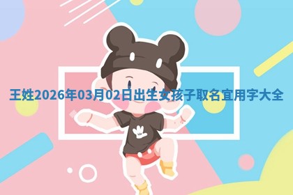 王姓2026年03月02日出生女孩子取名宜用字大全